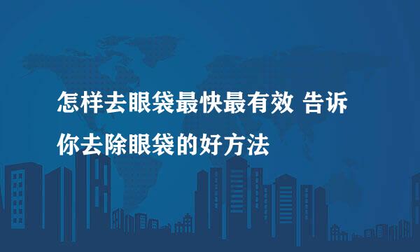 怎样去眼袋最快最有效 告诉你去除眼袋的好方法