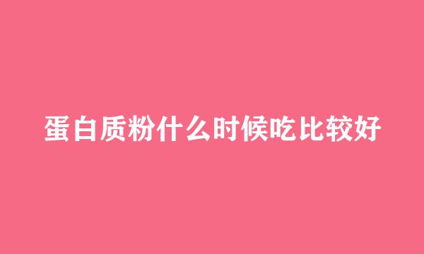 蛋白质粉什么时候吃比较好