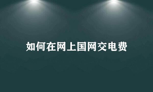 如何在网上国网交电费