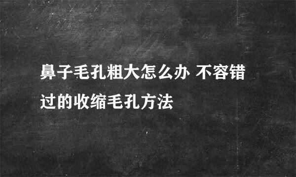 鼻子毛孔粗大怎么办 不容错过的收缩毛孔方法