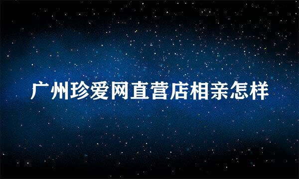 广州珍爱网直营店相亲怎样