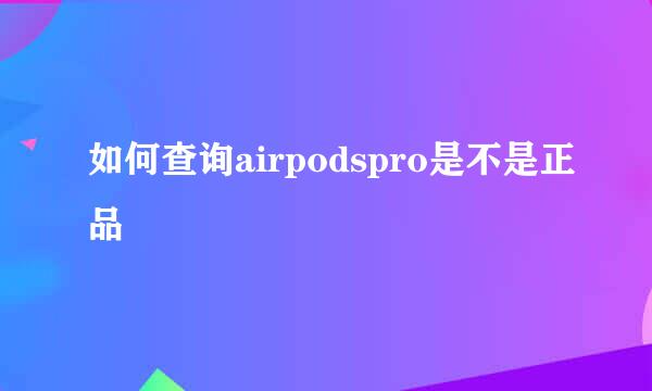 如何查询airpodspro是不是正品