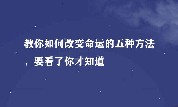 教你如何改变命运的五种方法，要看了你才知道