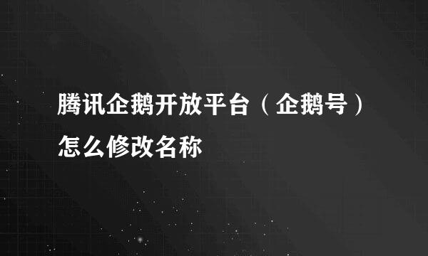 腾讯企鹅开放平台（企鹅号）怎么修改名称