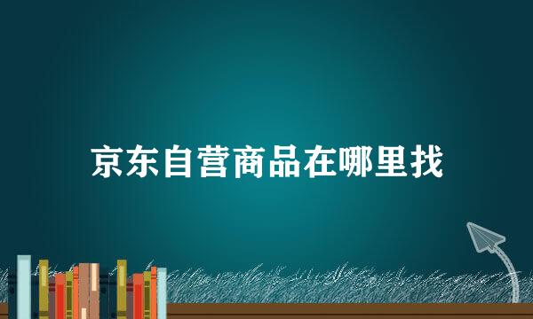 京东自营商品在哪里找