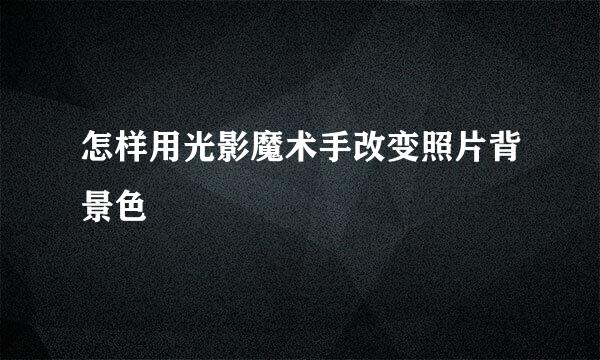 怎样用光影魔术手改变照片背景色