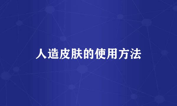 人造皮肤的使用方法