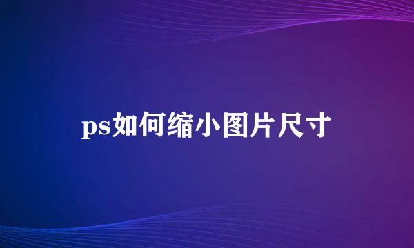 ps如何缩小图片尺寸