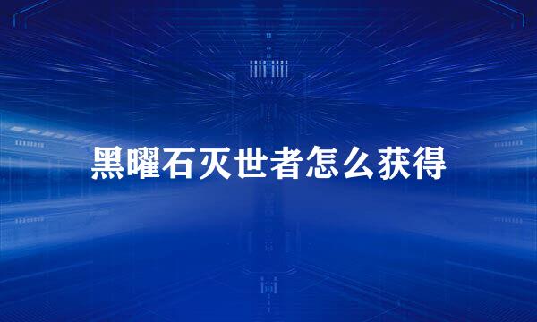 黑曜石灭世者怎么获得