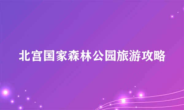 北宫国家森林公园旅游攻略