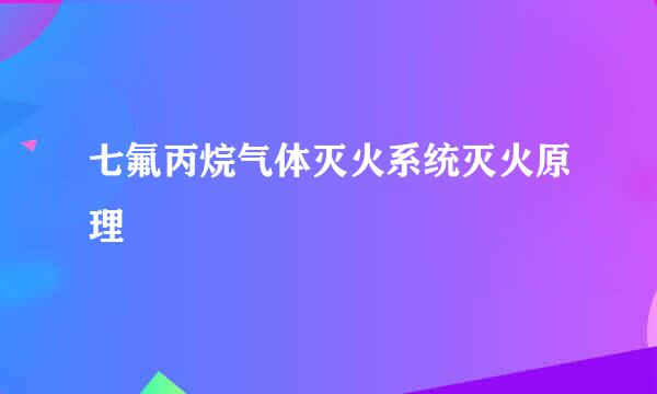 七氟丙烷气体灭火系统灭火原理