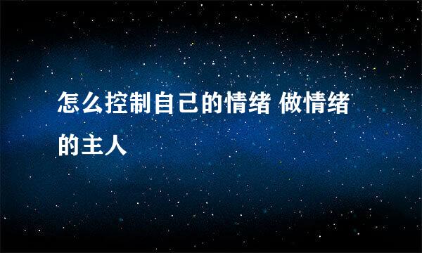 怎么控制自己的情绪 做情绪的主人