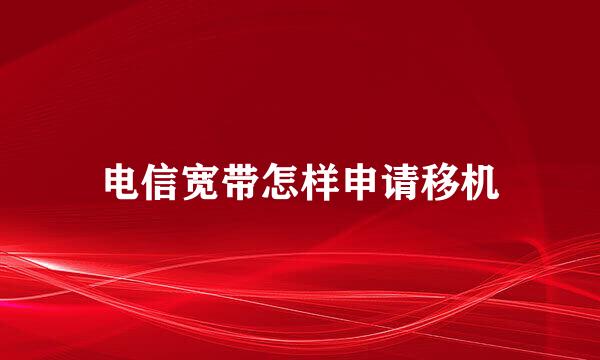 电信宽带怎样申请移机