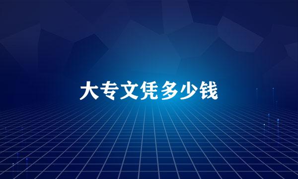 大专文凭多少钱