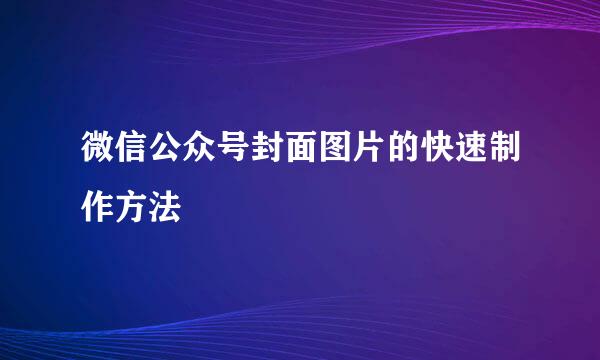 微信公众号封面图片的快速制作方法