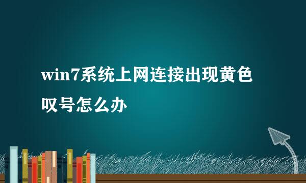 win7系统上网连接出现黄色叹号怎么办