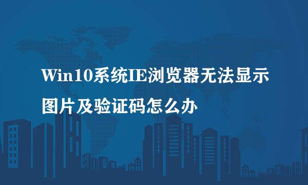 Win10系统IE浏览器无法显示图片及验证码怎么办