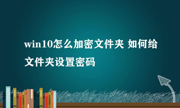 win10怎么加密文件夹 如何给文件夹设置密码