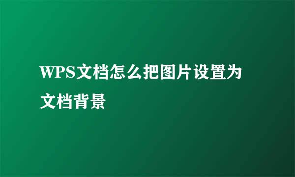 WPS文档怎么把图片设置为文档背景