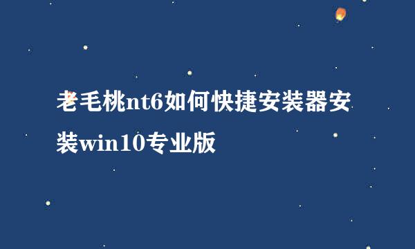 老毛桃nt6如何快捷安装器安装win10专业版