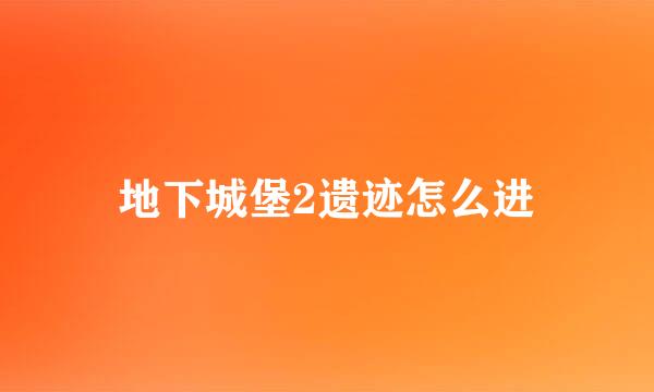 地下城堡2遗迹怎么进