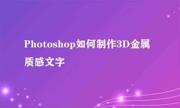 Photoshop如何制作3D金属质感文字
