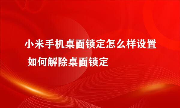 小米手机桌面锁定怎么样设置 如何解除桌面锁定