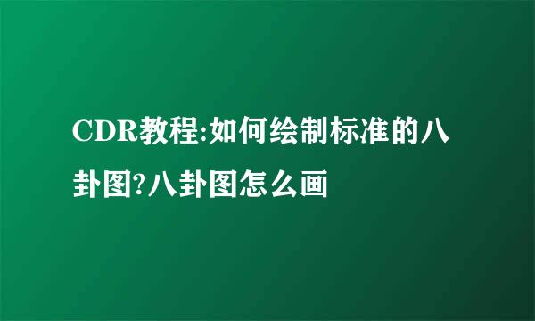 CDR教程:如何绘制标准的八卦图?八卦图怎么画