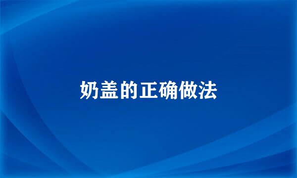 奶盖的正确做法