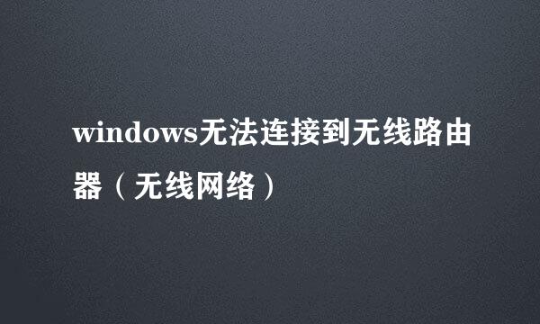 windows无法连接到无线路由器（无线网络）
