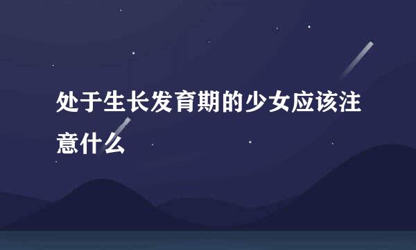 处于生长发育期的少女应该注意什么