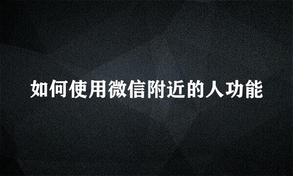 如何使用微信附近的人功能