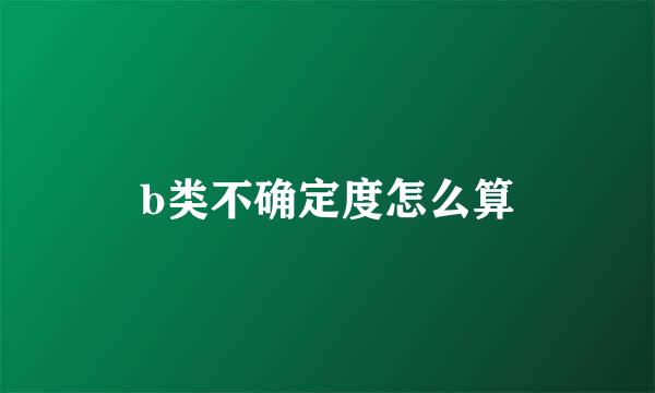b类不确定度怎么算