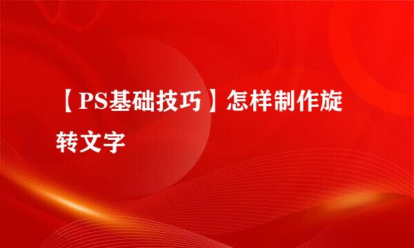 【PS基础技巧】怎样制作旋转文字