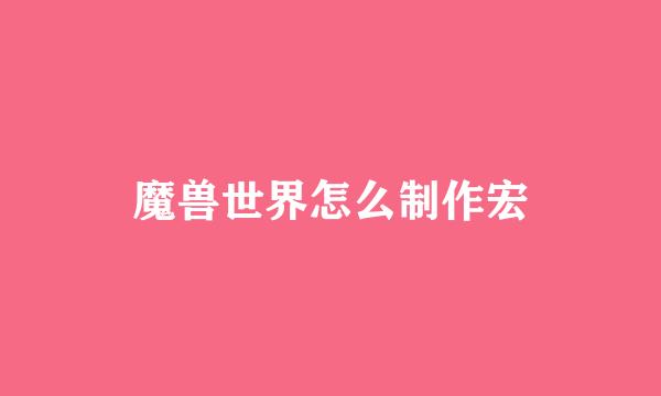 魔兽世界怎么制作宏