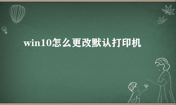 win10怎么更改默认打印机