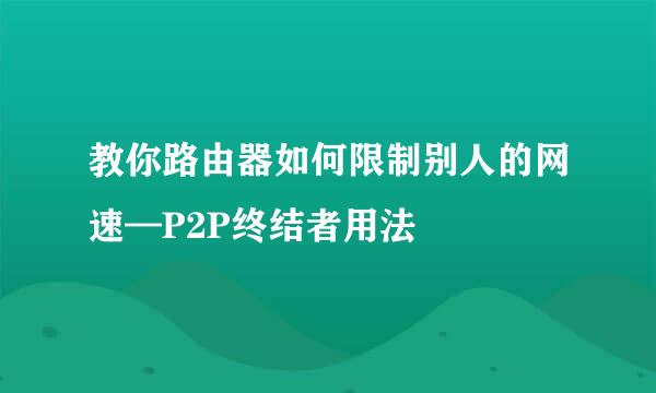 教你路由器如何限制别人的网速—P2P终结者用法