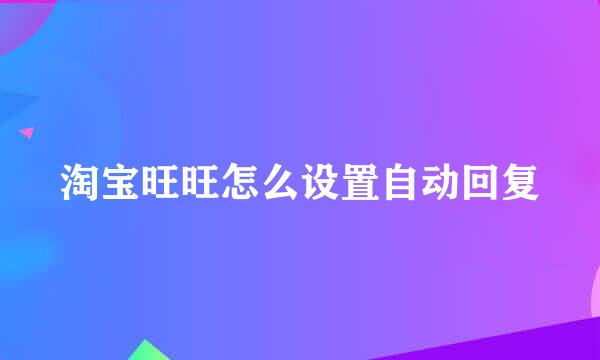 淘宝旺旺怎么设置自动回复