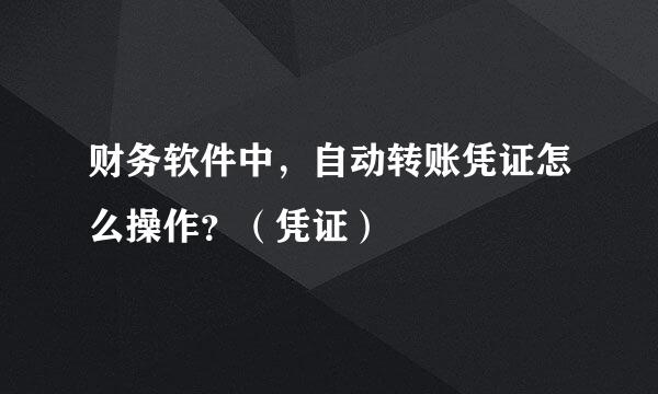 财务软件中，自动转账凭证怎么操作？（凭证）
