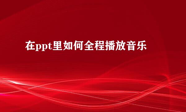 在ppt里如何全程播放音乐