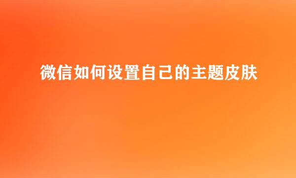 微信如何设置自己的主题皮肤