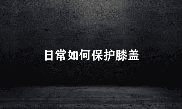 日常如何保护膝盖