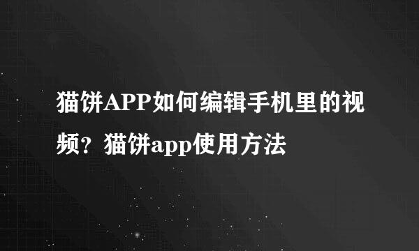 猫饼APP如何编辑手机里的视频？猫饼app使用方法