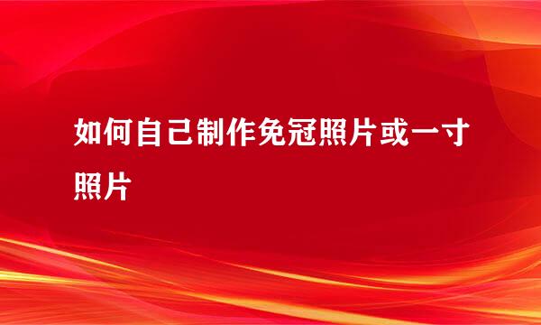 如何自己制作免冠照片或一寸照片