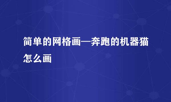 简单的网格画—奔跑的机器猫怎么画