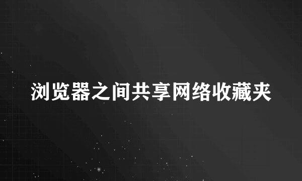 浏览器之间共享网络收藏夹