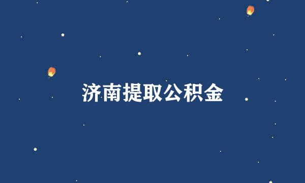 济南提取公积金