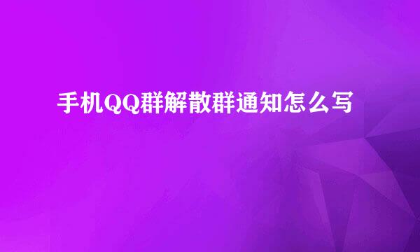 手机QQ群解散群通知怎么写
