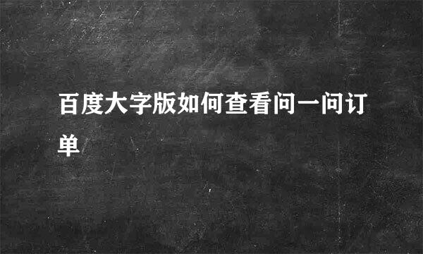 百度大字版如何查看问一问订单