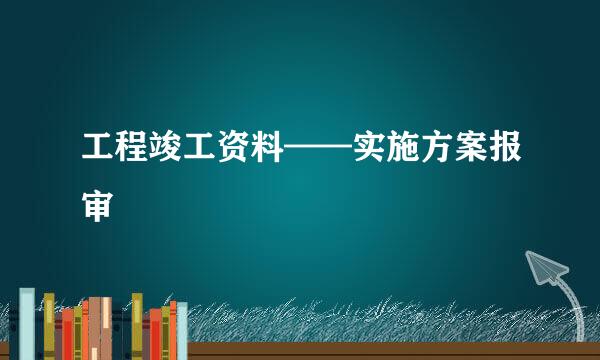 工程竣工资料——实施方案报审